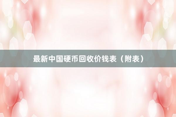 最新中国硬币回收价钱表（附表）
