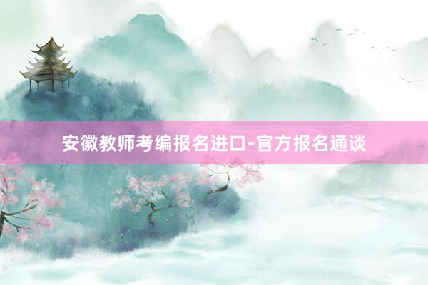 安徽教师考编报名进口-官方报名通谈
