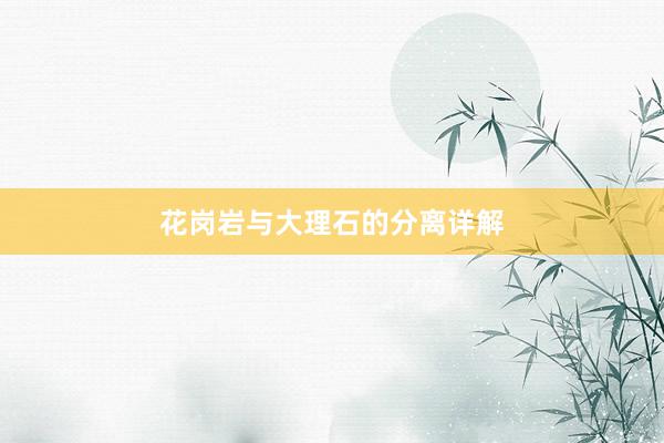 花岗岩与大理石的分离详解