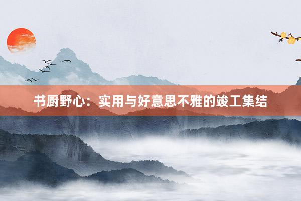 书厨野心：实用与好意思不雅的竣工集结