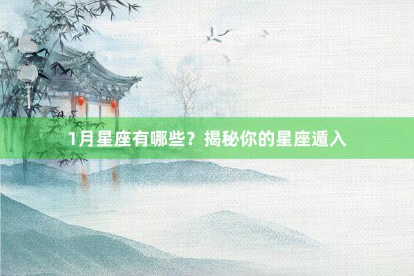 1月星座有哪些？揭秘你的星座遁入