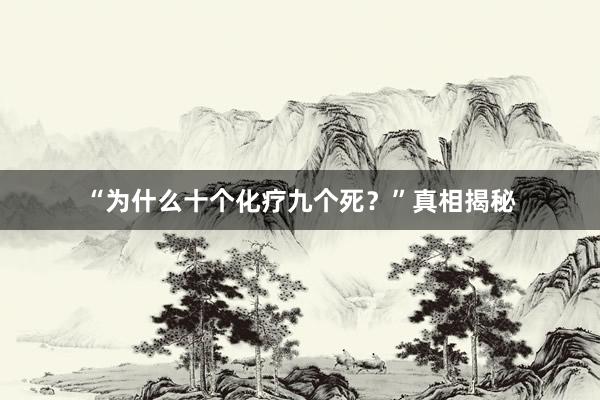 “为什么十个化疗九个死？”真相揭秘