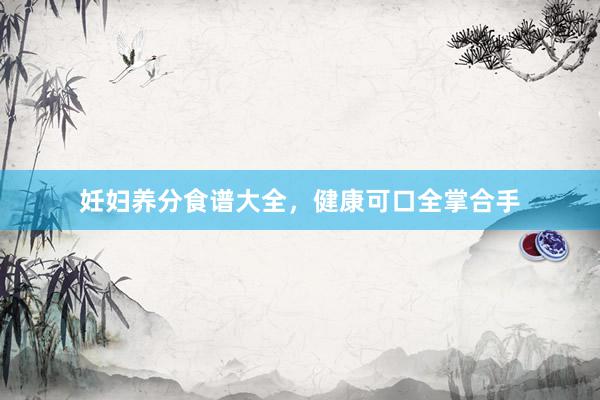 妊妇养分食谱大全，健康可口全掌合手