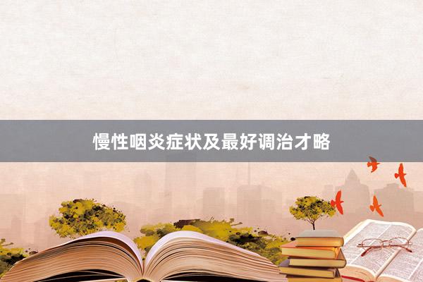慢性咽炎症状及最好调治才略