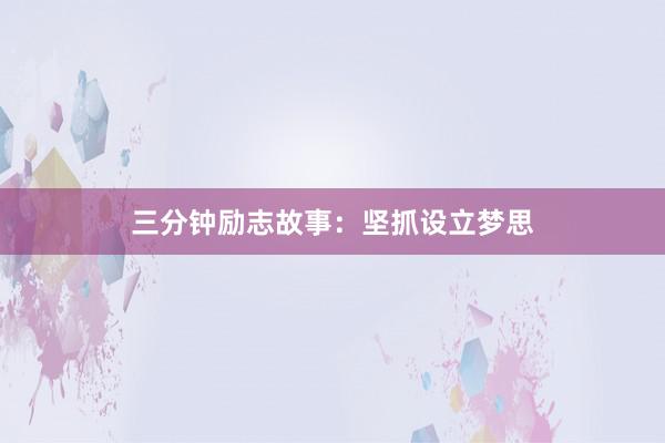 三分钟励志故事：坚抓设立梦思
