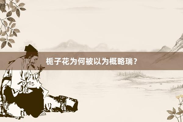 栀子花为何被以为概略瑞？