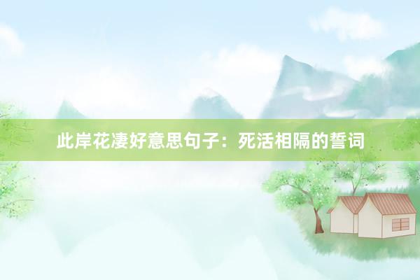 此岸花凄好意思句子：死活相隔的誓词