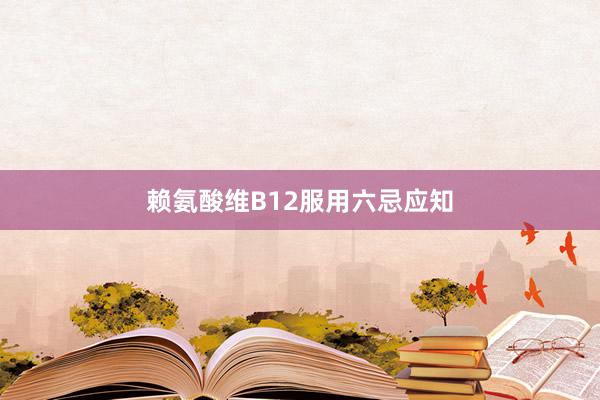 赖氨酸维B12服用六忌应知