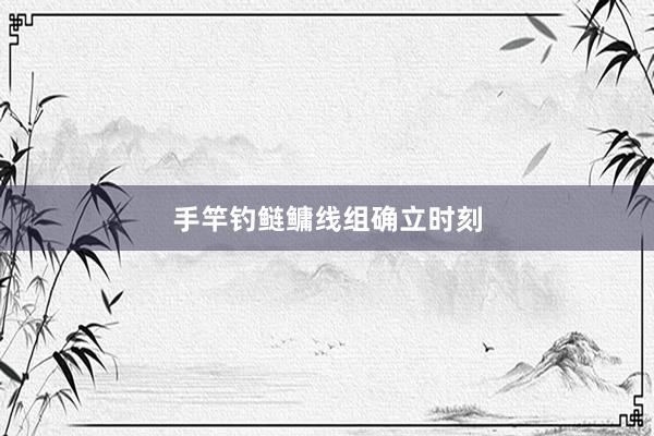 手竿钓鲢鳙线组确立时刻