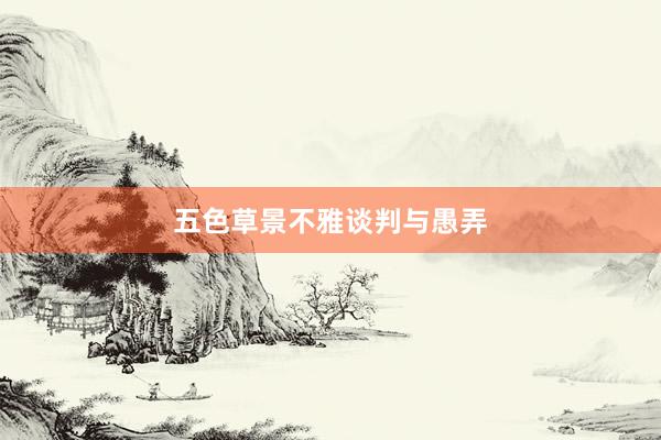 五色草景不雅谈判与愚弄